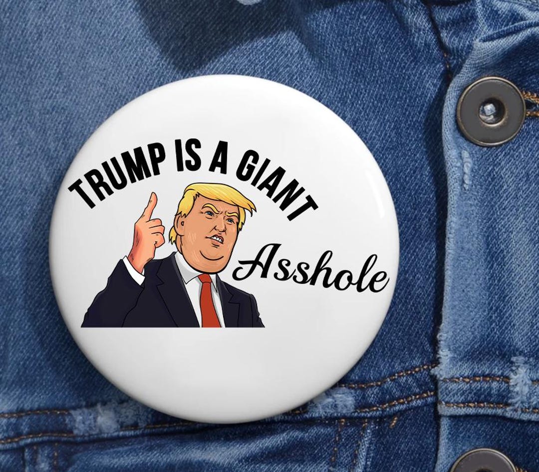 Trump is A Giant Asshole Anti Trump Pin Buttons in 3 Sizes, is He Dead ...