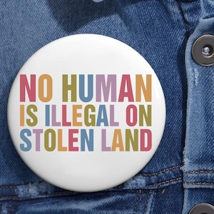 No Human Is Illegal On Stolen Land Anti Trump Pin Buttons in 3 Sizes, Human Rights Activism Pin, Anti Racist Protest Pin, Immigrant Pin