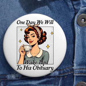 One Day We Will Wake Up To His Obituary Feminist Pin Buttons in 3 Sizes, Funny Feminist Stickers, Positive Quote Strong Woman Pin Buttons