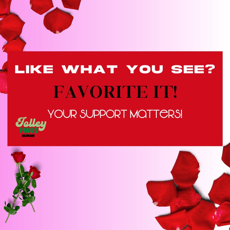 May include: Red rose petals scattered around a red rectangle with white text that reads "Like what you see? Favorite it! Your support matters!" and a green logo that reads "Jolley Finds Designs".