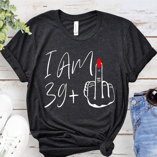 Personalized Birthday Tshirt, I Am 39+ Middle Finger Shirt, Custom Birthday T-Shirt, 19+ 29+ 39+ Shirts, I Am 39 Plus Tee, Birthday Gifts