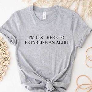 I'm Just Here to Establish an Alibi Shirt, Funny Sarcastic T-Shirt, Women Tees, Introvert Tops, True Crime Tshirt, Crime Shows T Shirt, Gift