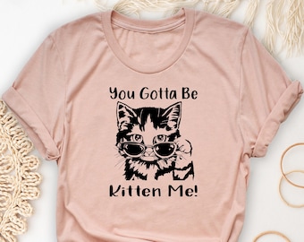 You Gotta Be Kitten Me Shirt, Funny Cat T-Shirt, Cat Mom Shirts,Cat Owner Gifts,Kitten Quote Tees,Humor Kitten Tshirt,Trendy Cat Mama Outfit