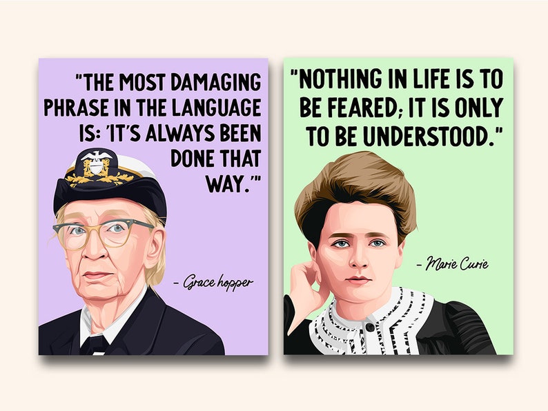 May include: Two inspirational quotes by Grace Hopper and Marie Curie. The quote by Grace Hopper is "The most damaging phrase in the language is: 'It's always been done that way.". The quote by Marie Curie is "Nothing in life is to be feared; it is only to be understood."