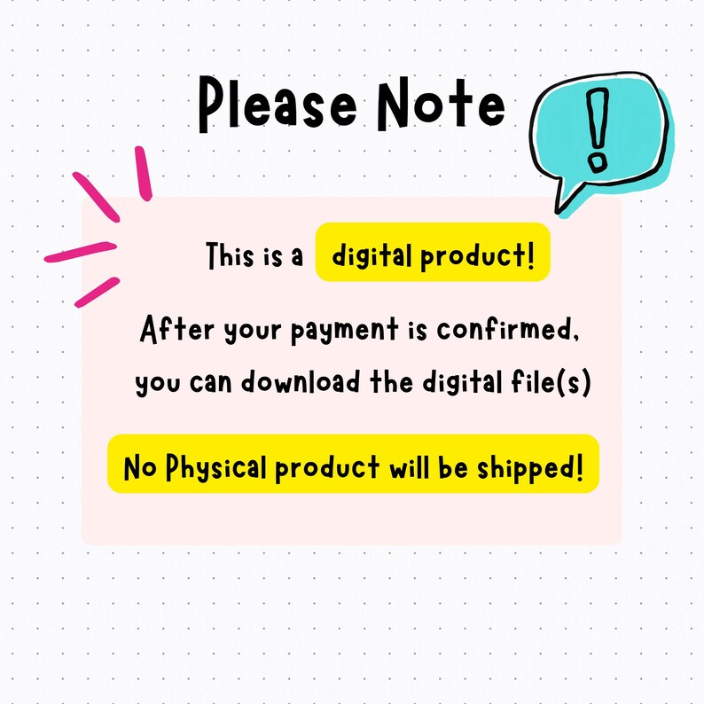 May include: A digital product notice on a white dotted background with a light pink rectangle. Text reads: Please Note, This is a digital product!, After your payment is confirmed, you can download the digital file(s), No Physical product will be shipped!