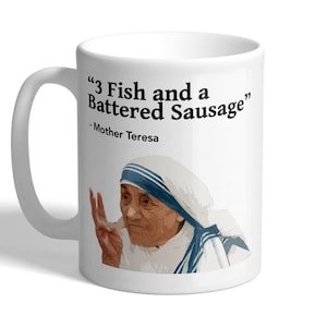 May include: White ceramic mug with a black quote that reads "3 Fish and a Battered Sausage" - Mother Teresa. The mug features a colour image of Mother Teresa.