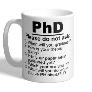 May include: White ceramic coffee mug with a black design that says "PhD Please do not ask: 1. When will you graduate? 2. How is your thesis going? 3. Has your paper been published yet? 4. Which year are you in? 5. What will you do when you've PHiniseD? :D"