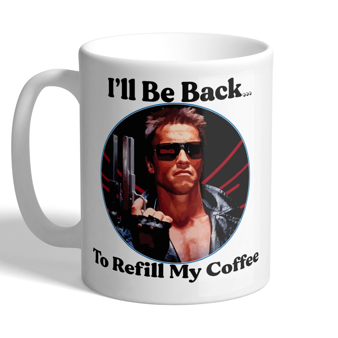 I'll Be Back - to Refill My Coffee - Arnie/arnold - Funny Movie Mug - Etsy