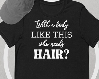 May include: Black t-shirt with white text that reads "With a body like this who needs hair?"