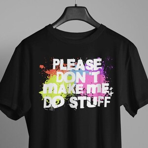 May include: Black t-shirt with a colorful paint splatter design and the text "PLEASE DON'T MAKE ME DO STUFF" in white.