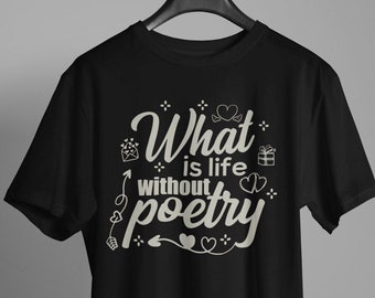 Poetry T-Shirt: What is Life Without Poetry, Writer Gift