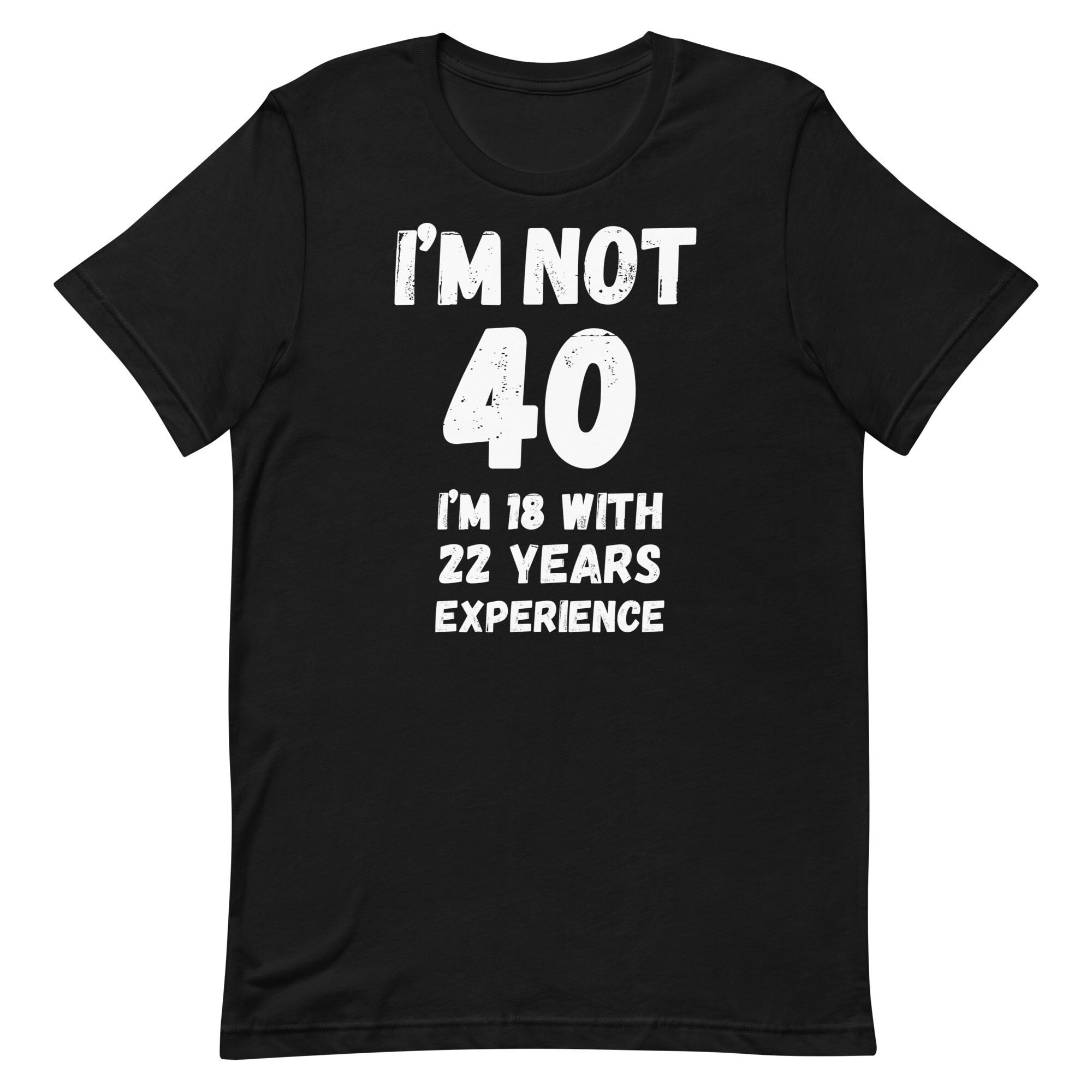Funny 40th Birthday T-shirt: I'm Not 40, I'm 18 With 22 Years