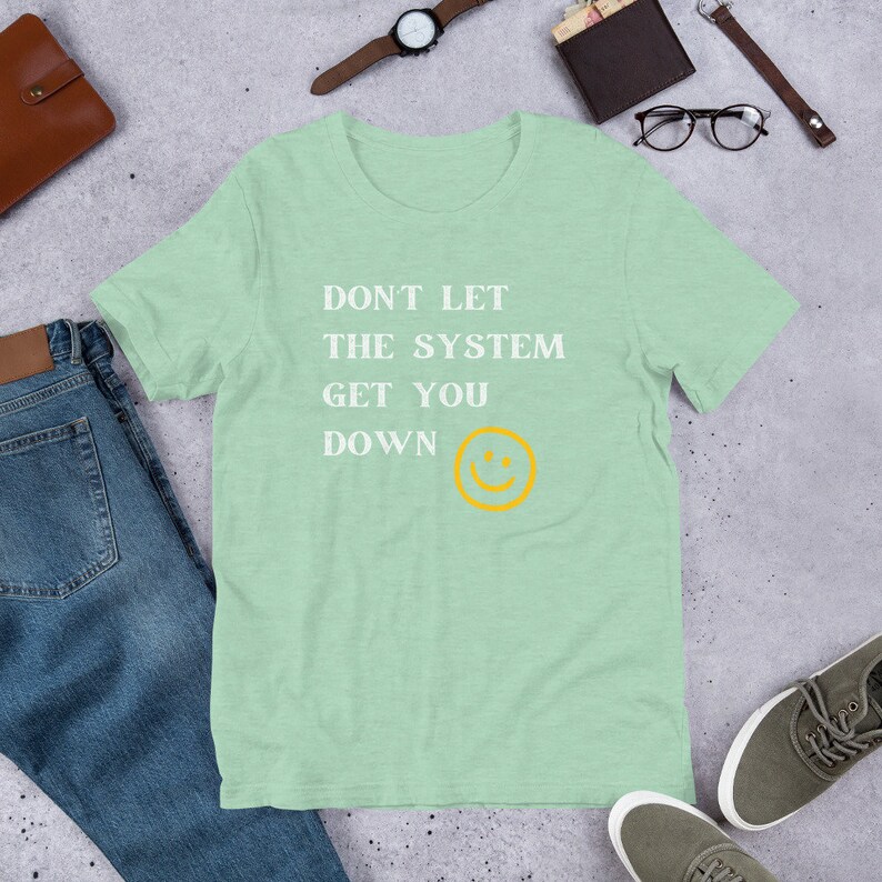 positive t shirt - Don’t let the system get you down quote unique custom positive quote t shirt