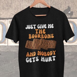 Funny Food T Shirt - Just Give Me The BourbonsAnd Nobody Gets Hurt Hilarious Biscuit  tee for a lover of Bourbon biscuits