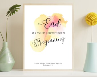 May include: A watercolor print with a yellow, orange, and pink abstract design. The text "The End of a matter is better than its Beginning" is written in black cursive font. The quote is attributed to Ecclesiastes 7:8.