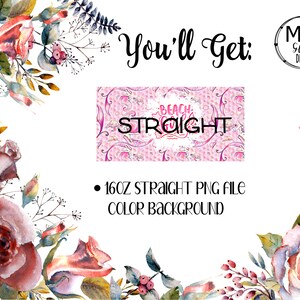 May include: A digital design with the text "BEACH STRAIGHT" in a pink and white pattern. The image includes floral watercolor elements and the text "You'll Get:" and "16OZ STRAIGHT PNG FILE COLOR BACKGROUND".