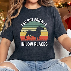 I&#39;ve Got Friends In Low Places Dachshund Shirt | Funny Dog Lover Tee | Cute Pet Gift for Dachshund Owners