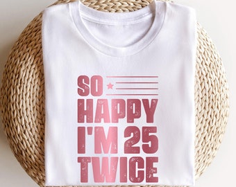 So Happy I'm 25 Twice T-Shirt, 50th Birthday Shirt, 50th Funny Birthday Party Shirt, Personalized Birthday Shirt, Funny 50th Birthday TShirt