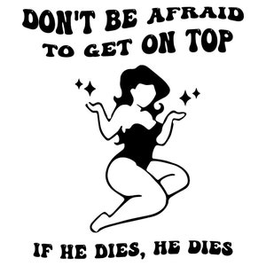 Don&#39;t Be Afraid To Get On Top If He Dies, He dies Digital Download SVG PNG,  Cricut, Vector, Clipart , Plus Size Empowerment, Cutfile