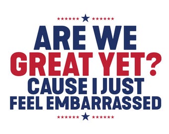 Are We Great Yet Cause I Just Feel Embarrassed Png,Democratic Party Png, Funny Trump Png, Sarcastic Trump Png ,Democratic Party Png