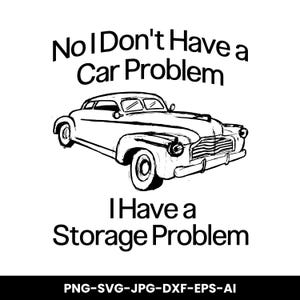 May include: A black and white line drawing of a classic car with the text "No I Don't Have a Car Problem I Have a Storage Problem." The image depicts a vintage coupe.