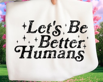 Let’s Be Better Humans SVG PNG, Inspirational Quote Design for Cricut & Silhouette, Kindness Positivity Shirt Graphic, Digital Download