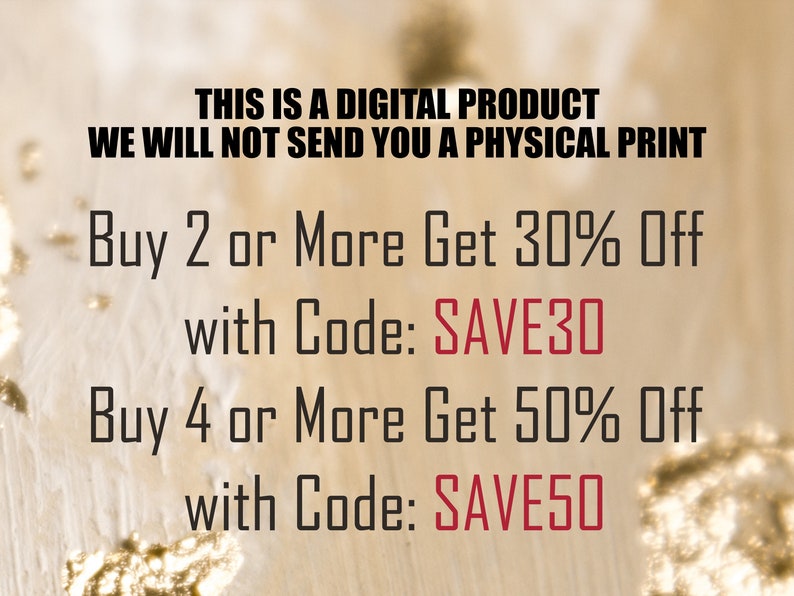May include: Text on a gold background with the message "THIS IS A DIGITAL PRODUCT WE WILL NOT SEND YOU A PHYSICAL PRINT" and "Buy 2 or More Get 30% Off with Code: SAVE30" and "Buy 4 or More Get 50% Off with Code: SAVE50".