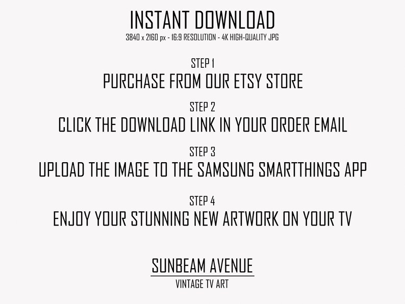 Peut inclure: Texte noir et blanc sur fond blanc expliquant comment t&eacute;l&eacute;charger une image num&eacute;rique pour l'utiliser sur une application Samsung SmartThings. Le texte indique "INSTANT DOWNLOAD 3840 x 2160 px - 16:9 RESOLUTION - 4K HIGH-QUALITY JPG STEP 1 PURCHASE FROM OUR ETSY STORE STEP 2 CLICK THE DOWNLOAD LINK IN YOUR ORDER EMAIL STEP 3 UPLOAD THE IMAGE TO THE SAMSUNG SMARTTHINGS APP STEP 4 ENJOY YOUR STUNNING NEW ARTWORK ON YOUR TV SUNBEAM AVENUE VINTAGE TV ART"