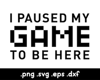 I Paused My Game to Be Here, Gamer Svg, Gamer Controller Svg, Video Game Svg, Gaming Svg, Funny Gamer Shirt, Gamer Girl, Gamer Birthday Svg