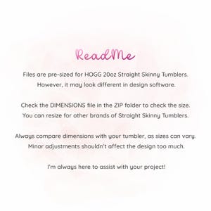 May include: A light pink background with the words "Read Me" in a cursive font. Text below explains the files are pre-sized for HOGG 20oz Straight Skinny Tumblers. It also mentions checking the dimensions file and resizing for other brands.