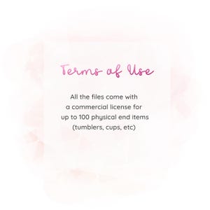 May include: A digital graphic with the text "Terms of Use" in a cursive font. The text below states that all files include a commercial license for up to 100 physical end items, such as tumblers and cups.