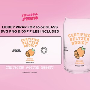 May include: A clear glass Libbey can-shaped wrap for a 16 oz glass, with the text "CERTIFIED SELTZER ADDICT" in orange. The design includes an orange slice graphic and the words "ORANGE FLAVORED SPARKLIN' WATER". The image also includes the text "SVG PNG & DXF FILES INCLUDED".