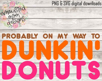 Probably On My Way To Dunkin&#39; Donuts / SVG / PNG / Digital Download / Coffee / Basic / Decal / Shirt