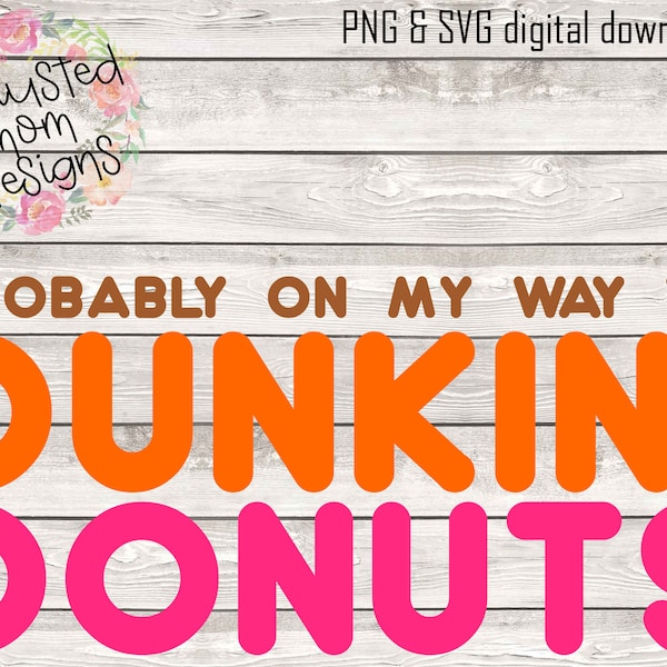 Probably On My Way To Dunkin' Donuts / SVG / PNG / Digital Download / Coffee / Basic / Decal / Shirt