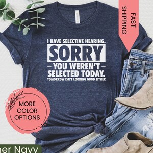 I Have Selective Hearing Sorry You Weren&#39;t Selected Today Shirt,Tomorrow isn&#39;t Looking Good Either Tee,Funny Saying Tee,Humor Sarcastic Tee