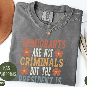Immigrants Are Not Criminals but the President Shirt, Anti Trump Shirt, Funny Anti Trump T-shirt, Anti-republican Shirt