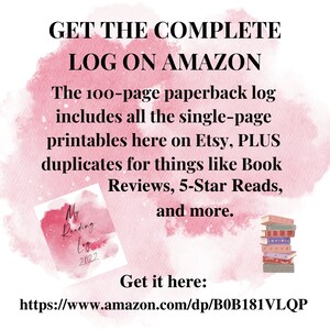 May include: A pink and white watercolour background with the text "GET THE COMPLETE LOG ON AMAZON". The text "The 100-page paperback log includes all the single-page printables here on Etsy, PLUS duplicates for things like Book Reviews, 5-Star Reads, and more." is also included. A small image of a book with the text "My Reading Log 2022" is in the bottom left corner. A stack of books is in the bottom right corner. The text "Get it here: https://www.amazon.com/dp/B0B181VLQP" is at the bottom of the image.