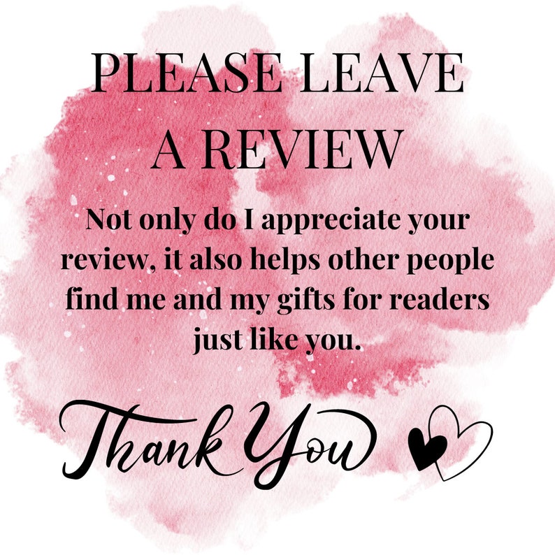 May include: A pink watercolour background with the text "PLEASE LEAVE A REVIEW" and "Not only do I appreciate your review, it also helps other people find me and my gifts for readers just like you."  The text "Thank You" is written in cursive with two black hearts.