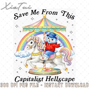 May include: A whimsical digital illustration features a carousel scene with a blue bear in a red hoodie riding a white horse. The carousel has a rainbow canopy and a rainbow in the background. Text reads "Save Me From This" and "Capitalist Hellscape".
