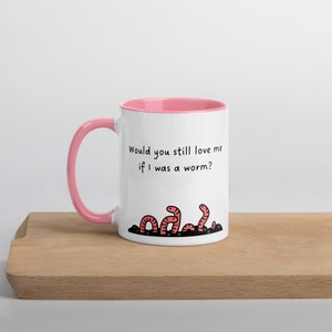 Would You Still Love Me If I Was A Worm? Mug, Pink Handle Mug, Funny Coffee Mug, Ceramic Coffee Mug, Free Shipping, Girlfriend Gift Mug