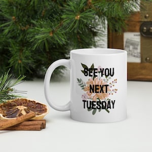 See You Next Tuesday Mug, Adult humour coffee mug, Ceramic Coffee Mug, Funny Mug, Gifts under 30, Unique gift idea, Gift for her, Flower mug