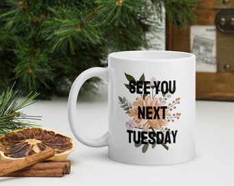 See You Next Tuesday Mug, Adult humour coffee mug, Ceramic Coffee Mug, Funny Mug, Gifts under 30, Unique gift idea, Gift for her, Flower mug