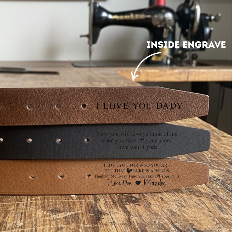 May include: Three leather belts in brown, black, and tan, each with engraved messages. The top belt reads "I LOVE YOU DADY." The middle belt says "Now you will always think of me when you take off your pants! Love you! Lynda." The bottom belt says "I LOVE YOU FOR WHO YOU ARE BUT THAT SURE IS A BONUS Think Of Me Every Time You Take Off Your Pants I Love You Mandee."