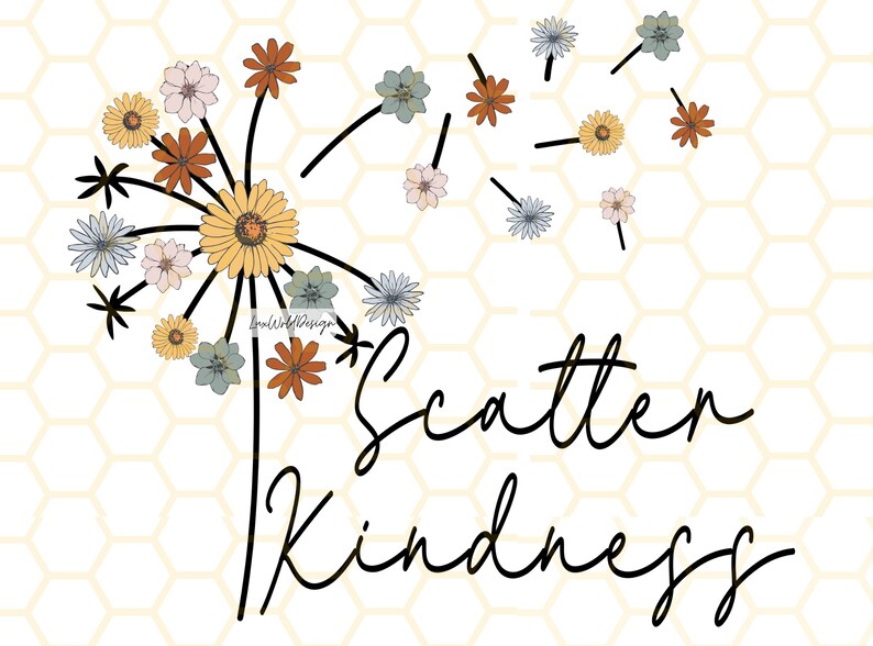 May include: A digital illustration of a dandelion with colorful flowers and the words "Scatter Kindness" in a script font. The flowers are in shades of yellow, orange, blue, and pink, set against a honeycomb background.
