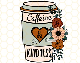 Caffeine And Kindness PNG | Kindness png | Be Kind png | Flowers png | Coffee png | Coffee Cup png | Sublimation Design | Digital Design