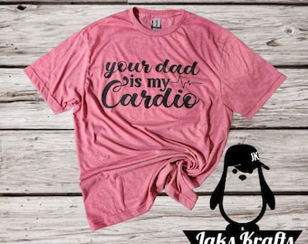 Your dad is my cardio T-Shirt