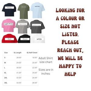 May include: Adult shirt size chart with measurements in inches.  The chart shows the length and half chest measurements for sizes S, M, L, XL, 2XL, and 3XL.  The chart is surrounded by images of t-shirts in various colors, including navy, light blue, light pink, sport grey, heather grey, red, black, and white.  The text "Looking for a colour or size not listed. Please reach out, we will be happy to help" is displayed in brown text.