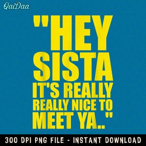 May include: A digital graphic design featuring bright yellow text on a solid blue background. The text reads: "HEY SISTA IT'S REALLY REALLY NICE TO MEET YA.." The top left corner displays the brand name "QaiDaa" and the bottom includes "300 DPI PNG FILE - INSTANT DOWNLOAD".
