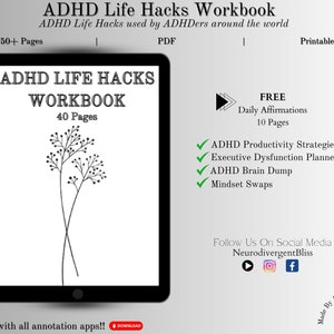 May include: A digital tablet displaying a black and white image of a plant. The text on the screen reads "ADHD Life Hacks Workbook 40 Pages". The text above the tablet reads "ADHD Life Hacks Workbook ADHD Life Hacks used by ADHDers around the world 50+ Pages PDF Printable". The text below the tablet reads "Compatible with all annotation apps!! DOWNLOAD".