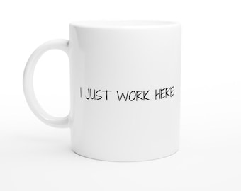 I Just Work Here Mug, 11 oz Ceramic Coffee Cup, Funny Office Gift, Dishwasher Safe, Funny Coworker Gift, Sarcastic Office Mug Gift
